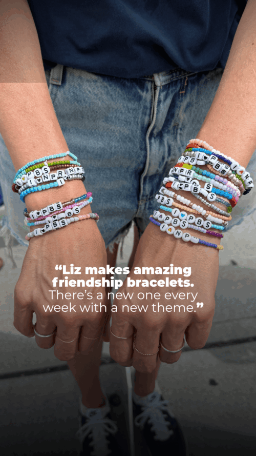 Close-up of a person wearing denim shorts and many colorful friendship bracelets on both wrists, each with different beads and letter blocks, above the text: "Liz makes amazing friendship bracelets. There’s a new one every week with a new theme.
